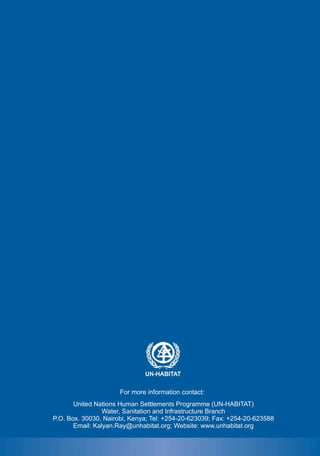 For more information contact:
       United Nations Human Settlements Programme (UN-HABITAT)
                 Water, Sanitation and Infrastructure Branch
P.O. Box. 30030, Nairobi, Kenya; Tel: +254-20-623039; Fax: +254-20-623588
       Email: Kalyan.Ray@unhabitat.org; Website: www.unhabitat.org
 