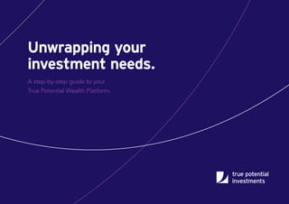 A step-by-step guide to your
True Potential Wealth Platform.
Unwrapping your
investment needs.
 