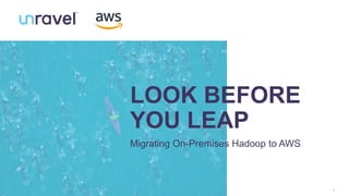 1
LOOK BEFORE
YOU LEAP
Migrating On-Premises Hadoop to AWS
 