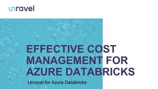 1
EFFECTIVE COST
MANAGEMENT FOR
AZURE DATABRICKS
Unravel for Azure Databricks
 