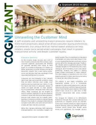 • Cognizant 20-20 Insights




Unraveling the Customer Mind
A soft economy and unrelenting margin pressures require retailers to
think more proactively about what drives consumer buying preferences
and behaviors. Our unique twist on market basket analysis can help
retailers create more personalized campaigns that result in greater
transactional activity and deeper customer loyalty.

      Executive Summary                                     highly variable. Thus it is important to understand
                                                            how budgets are being used, what impact it has
      As the economy slowly recovers and a raft of
                                                            on your organization/business and how to ensure
      new channels, products and offers emerge, some
                                                            success within this changing landscape. Tradition-
      consumer segments (particularly the affluent)
                                                            ally, retailers spend a significant amount of their
      are gradually spending more money at retail
                                                            campaign budgets on TV, followed by print, online,
      stores. It is therefore imperative for retailers to
                                                            catalogues, direct marketing, events and outdoor
      better understand consumer thinking and derive
                                                            advertising. However, the pattern is shifting
      behavioral insights that reveal buying prefer-
                                                            toward greater investments in online channels.
      ences and decisions that take advantage of this
                                                            The retail industry is expected to be one of the
      rejuvenated willingness to consume.
                                                            biggest spenders on online advertising, according
      Consumers are ever-changing. In fact, research        to researchers who follow the space.
      (both hard data and anecdotal evidence) shows
                                                            The industry is also highly competitive and
      they are better informed, more nimble, more
                                                            fragmented globally, so it is increasingly
      selective and less loyal than ever before. To win
                                                            important to capture and analyze every customer
      the hearts and minds of consumers, billions of
                                                            interaction. Moreover, with the improved sophisti-
      dollars are spent annually on mass advertis-
                                                            cation of data handling and collection technology,
      ing and promotional campaigns both online and
                                                            retailers have access to a gold mine of POS
      offline. These campaigns are not targeted to
                                                            consumer transactional data across multiple
      specific customer segments nor are they linked to
                                                            channels.
      customers’ online and offline purchasing behavior
      because most retailers lack an in-depth under-        The struggle for retailers is to differentiate
      standing of consumer preferences and purchasing       themselves through their product offerings and
      behavior. This results in campaigns that bombard      promotions to customers across all channels.
      consumers with offers, discounts and promotions       Some smart retailers effectively deploy targeted
      at odds with their interests and needs.               product offerings, which can generate significant
                                                            revenues; poorly chosen ones, though, waste
      Within this changing landscape, both marketing
                                                            money and opportunity. For example, grocery
      strategies/options and marketing budgets are



      cognizant 20-20 insights | december 2012
 