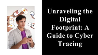 Unraveling the
Digital
Footprint: A
Guide to Cyber
Tracing
 