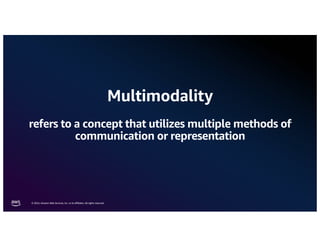 © 2024, Amazon Web Services, Inc. or its affiliates. All rights reserved.
Multimodality
refers to a concept that utilizes multiple methods of
communication or representation
 
