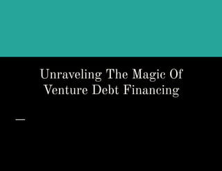 Unraveling The Magic Of
Venture Debt Financing
 