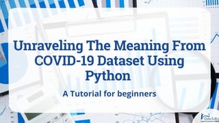 Unraveling The Meaning From
COVID-19 Dataset Using
Python
A Tutorial for beginners
 