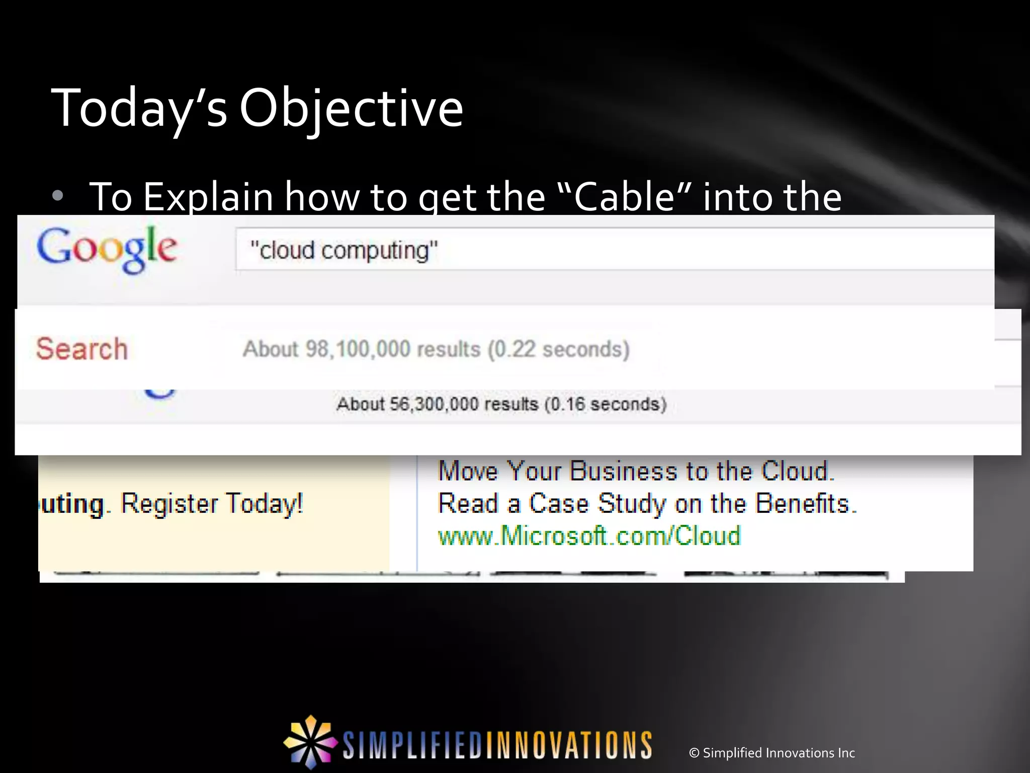 Today’s Objective
• To Explain how to get the “Cable” into the
  “Cloud”




                                   © Simplified Innovations Inc
 