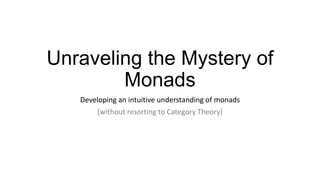 Unraveling the Mystery of
        Monads
   Developing an intuitive understanding of monads
       (without resorting to Category Theory)
 