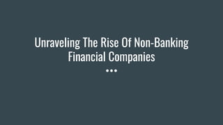 Unraveling The Rise Of Non-Banking
Financial Companies
 