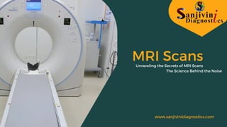 www.sanjivinidiagnostics.com
MRI Scans
Unraveling the Secrets of MRI Scans
The Science Behind the Noise
 