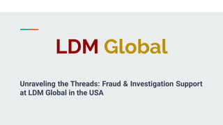 LDM Global
Unraveling the Threads: Fraud & Investigation Support
at LDM Global in the USA
 