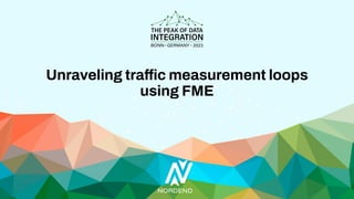 Unraveling traffic measurement loops
using FME
 