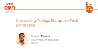 Vice President, Research,
WSO2
Unravelling Todays Disruptive Tech
Landscape
Srinath Perera
 