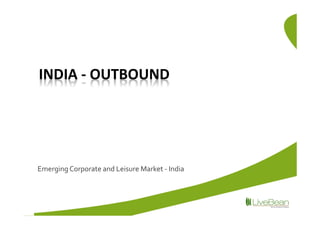 INDIA - OUTBOUND




Emerging Corporate and Leisure Market - India
 