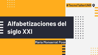 Alfabetizaciones del
siglo XXI
#TecnoTallerUNR
María Monserrat Pose
 