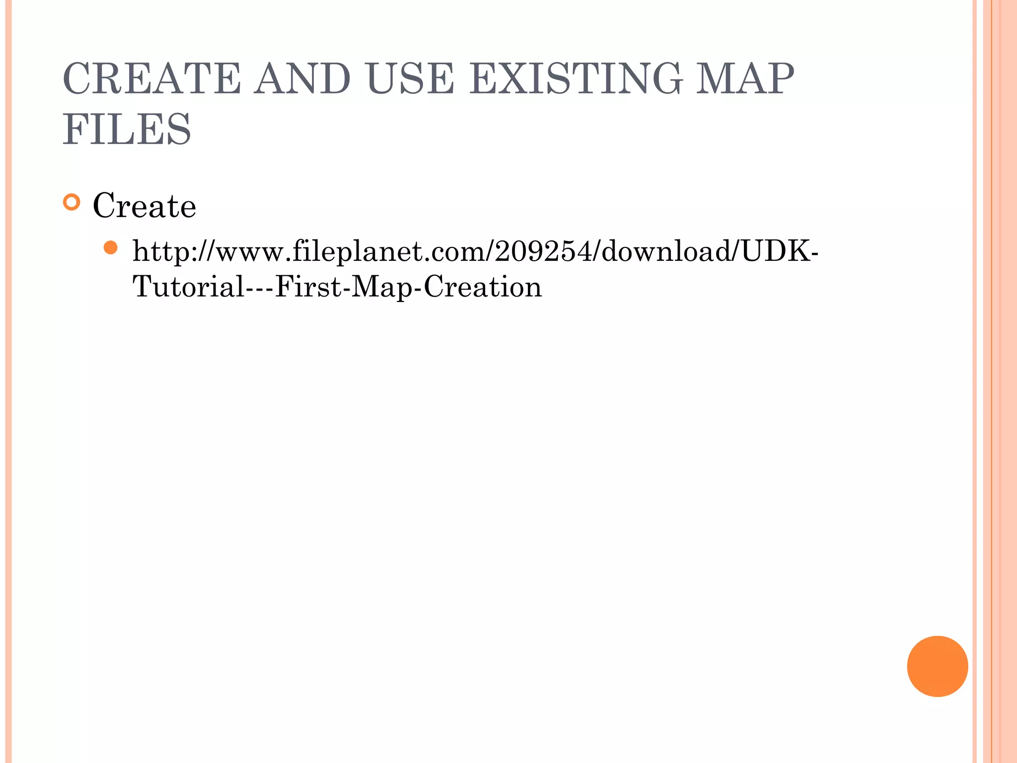 CREATE AND USE EXISTING MAP
FILES
Create
http://www.fileplanet.com/209254/download/UDK-
Tutorial---First-Map-Creation