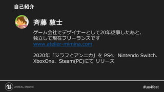 斉藤 敦士
自己紹介
ゲーム会社でデザイナーとして20年従事したあと、
独立して現在フリーランスです
www.atelier-mimina.com
2020年「ジラフとアンニカ」を PS4、Nintendo Switch、
XboxOne、Steam(PC)にて リリース
 