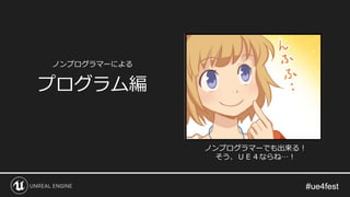 プログラム編
ノンプログラマーでも出来る！
そう、ＵＥ４ならね…！
ノンプログラマーによる
 