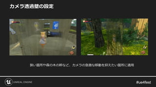 カメラ透過壁の設定
狭い箇所や森の木の幹など、カメラの急激な移動を抑えたい箇所に適用
 