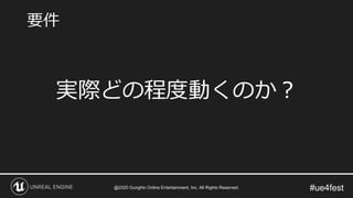 #ue4fest
実際どの程度動くのか？
要件
@2020 GungHo Online Entertainment, Inc. All Rights Reserved.
 