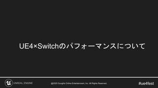 #ue4fest
UE4×Switchのパフォーマンスについて
@2020 GungHo Online Entertainment, Inc. All Rights Reserved.
 