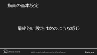 #ue4fest
最終的に設定は次のような感じ
描画の基本設定
@2020 GungHo Online Entertainment, Inc. All Rights Reserved.
 