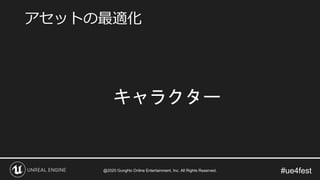 #ue4fest
キャラクター
アセットの最適化
@2020 GungHo Online Entertainment, Inc. All Rights Reserved.
 