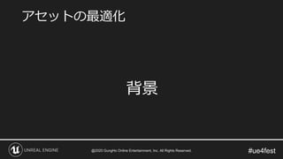 #ue4fest
背景
アセットの最適化
@2020 GungHo Online Entertainment, Inc. All Rights Reserved.
 