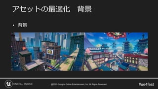 #ue4fest
• 背景
アセットの最適化 背景
@2020 GungHo Online Entertainment, Inc. All Rights Reserved.
 