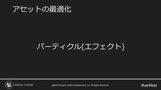 #ue4fest
パーティクル(エフェクト)
アセットの最適化
@2020 GungHo Online Entertainment, Inc. All Rights Reserved.
 