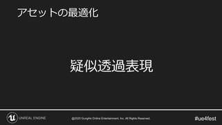#ue4fest
疑似透過表現
アセットの最適化
@2020 GungHo Online Entertainment, Inc. All Rights Reserved.
 