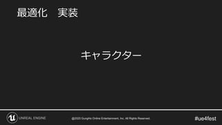 #ue4fest
キャラクター
最適化 実装
@2020 GungHo Online Entertainment, Inc. All Rights Reserved.
 