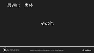 #ue4fest
その他
最適化 実装
@2020 GungHo Online Entertainment, Inc. All Rights Reserved.
 