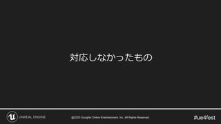 #ue4fest
対応しなかったもの
@2020 GungHo Online Entertainment, Inc. All Rights Reserved.
 