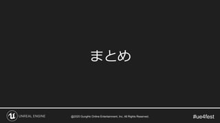 #ue4fest
まとめ
@2020 GungHo Online Entertainment, Inc. All Rights Reserved.
 