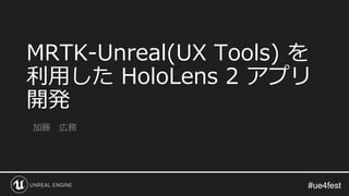 MRTK-Unreal(UX Tools) を
利用した HoloLens 2 アプリ
開発
加藤 広務
 