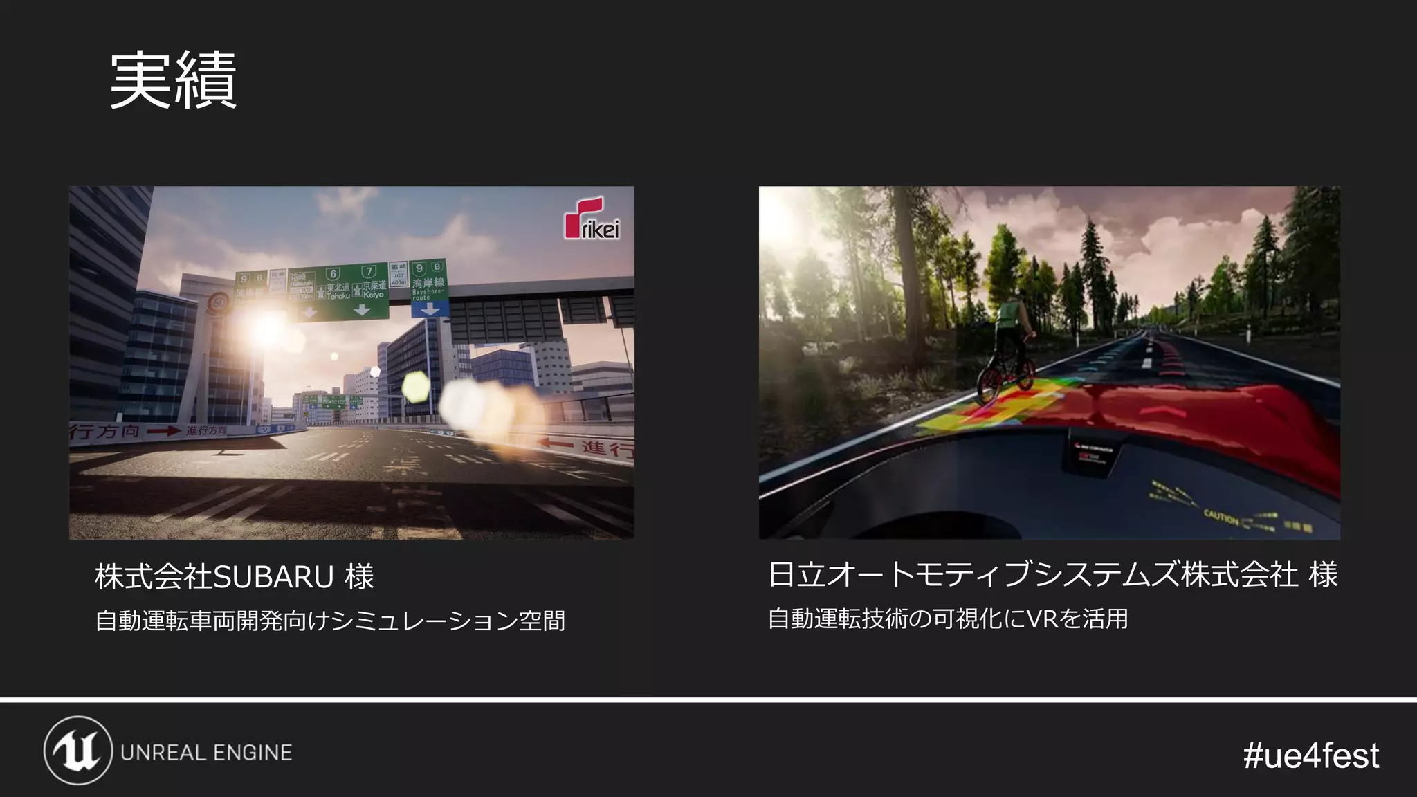 #ue4fest#ue4fest
実績
株式会社SUBARU 様
自動運転車両開発向けシミュレーション空間
日立オートモティブシステムズ株式会社 様
自動運転技術の可視化にVRを活用
 