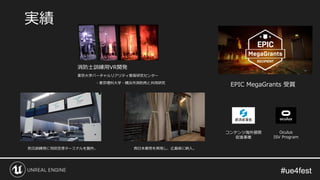 #ue4fest#ue4fest
消防士訓練用VR開発
東京大学バーチャルリアリティ教育研究センター
・東京理科大学・横浜市消防局と共同研究
実績
EPIC MegaGrants 受賞
コンテンツ海外展開
促進事業
Oculus
ISV Program
防災訓練用に羽田空港ターミナルを製作。 西日本豪雨を再現し、広島県に納入。
 