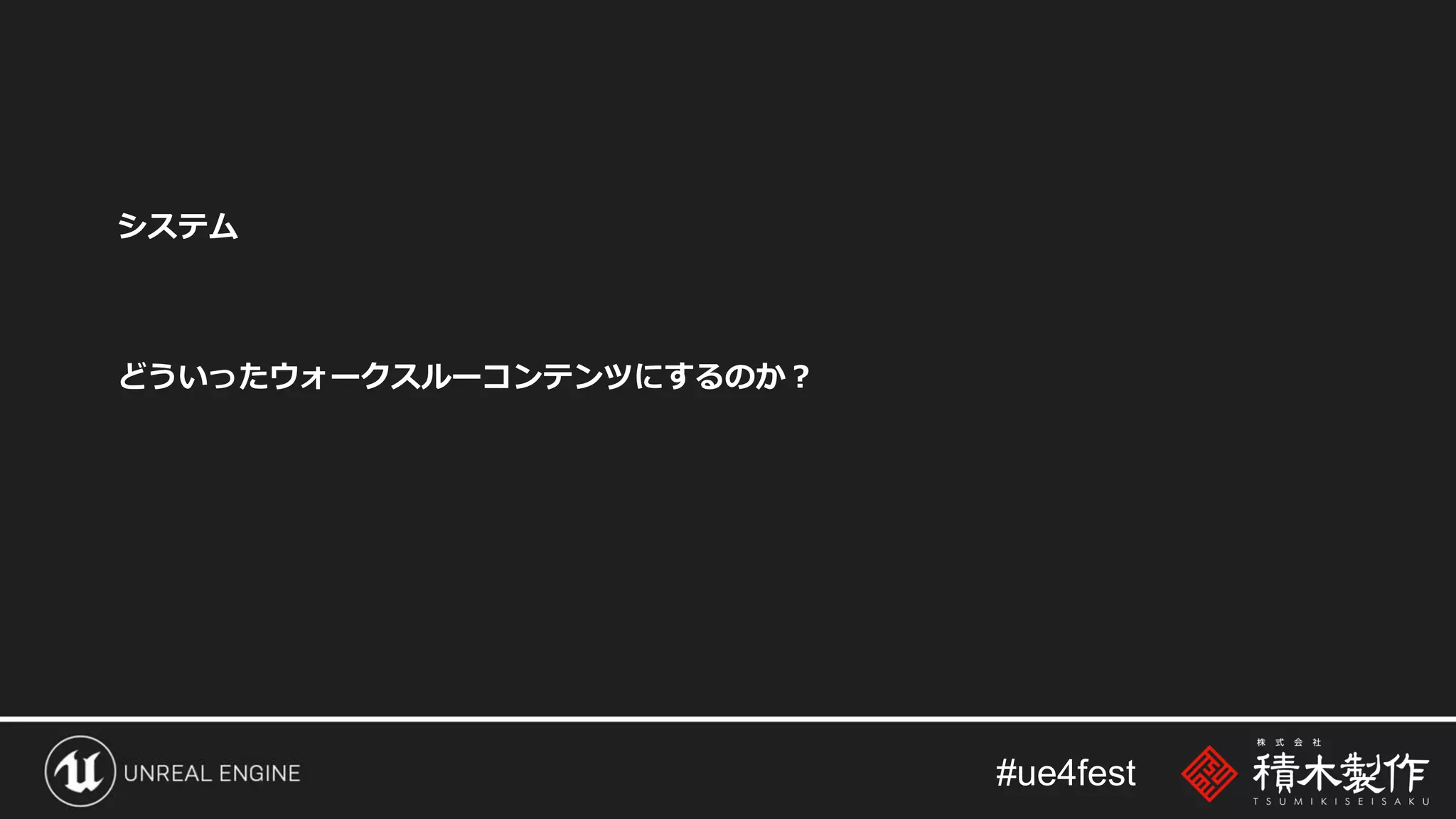 #ue4fest
システム
どういったウォークスルーコンテンツにするのか？
 
