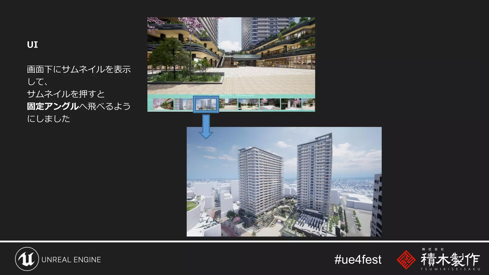 #ue4fest
UI
画面下にサムネイルを表示
して、
サムネイルを押すと
固定アングルへ飛べるよう
にしました
 