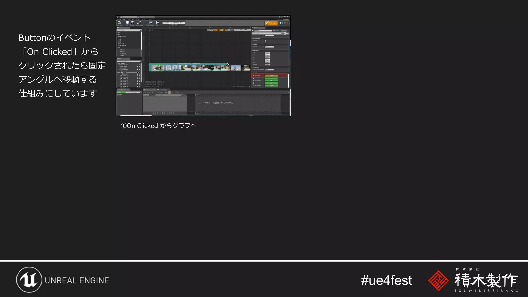 #ue4fest
Buttonのイベント
「On Clicked」から
クリックされたら固定
アングルへ移動する
仕組みにしています
①On Clicked からグラフへ
 