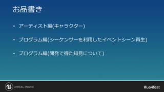 #ue4fest#ue4fest
• アーティスト編(キャラクター)
• プログラム編(シーケンサーを利用したイベントシーン再生)
• プログラム編(開発で得た知見について)
お品書き
 