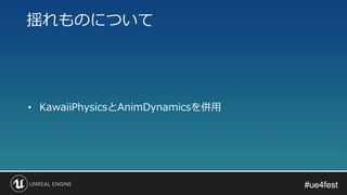 #ue4fest#ue4fest
• KawaiiPhysicsとAnimDynamicsを併用
揺れものについて
 