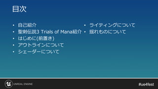 #ue4fest#ue4fest
• 自己紹介
• 聖剣伝説3 Trials of Mana紹介
• はじめに(前置き)
• アウトラインについて
• シェーダーについて
目次
• ライティングについて
• 揺れものについて
 