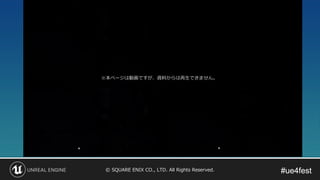#ue4fest#ue4fest© SQUARE ENIX CO., LTD. All Rights Reserved.
※本ページは動画ですが、資料からは再生できません。
 