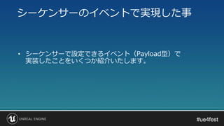 #ue4fest#ue4fest
• シーケンサーで設定できるイベント（Payload型）で
実装したことをいくつか紹介いたします。
シーケンサーのイベントで実現した事
 