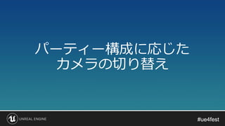 #ue4fest#ue4fest
パーティー構成に応じた
カメラの切り替え
 