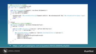 #ue4fest#ue4fest
• https://udn.unrealengine.com/s/question/0D52L00004luxKpSAI
// 変更したいカメラトラックを探す
FMovieSceneObjectBindingIDtargetBindingID;
for (int i = 0; i < spawnableCnt; ++i)
{
const FMovieSceneSpawnable& Spawnable = movieScene->GetSpawnable(i);
FString str = Spawnable.GetName();
if (str.StartsWith(findingName))
{
targetBindingID = FMovieSceneObjectBindingID(Spawnable.GetGuid(), MovieSceneSequenceID::Root, EMovieSceneObjectBindingSpace::Local);
isFound = true;
break;
}
}
if (isFound)
{ // CameraCutトラックのカメラを変更する
UMovieSceneTrack*camTrack = movieScene->GetCameraCutTrack();
if (camTrack != nullptr)
{
const TArray<UMovieSceneSection *>sections = camTrack->GetAllSections();
for (int i = 0; i < sections.Num(); ++i)
{
UMovieSceneCameraCutSection*camSection = Cast<UMovieSceneCameraCutSection>(sections[i]);
if (camSection != nullptr) {
camSection->SetCameraBindingID(targetBindingID);
camSection->Modify();
camSection->MarkAsChanged();
}
}
}
}
 