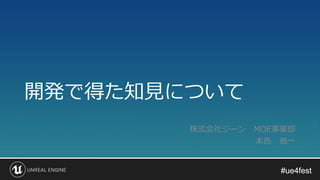 #ue4fest#ue4fest
開発で得た知見について
株式会社ジーン MOE事業部
本告 禎一
 