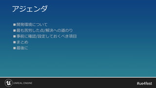 #ue4fest#ue4fest
■開発環境について
■最も苦労した点/解決への道のり
■事前に確認/設定しておくべき項目
■まとめ
■最後に
アジェンダ
 