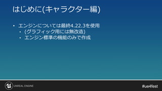 #ue4fest#ue4fest
• エンジンについては最終4.22.3を使用
• (グラフィック用には無改造)
• エンジン標準の機能のみで作成
はじめに(キャラクター編)
 